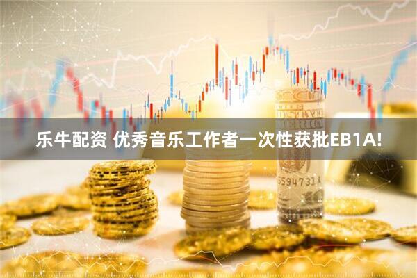 乐牛配资 优秀音乐工作者一次性获批EB1A!