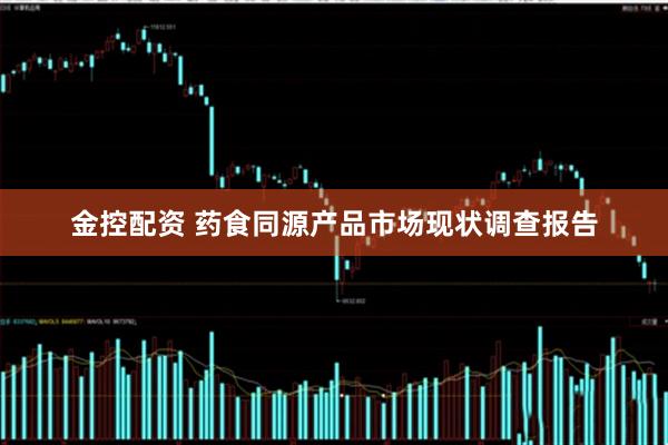 金控配资 药食同源产品市场现状调查报告