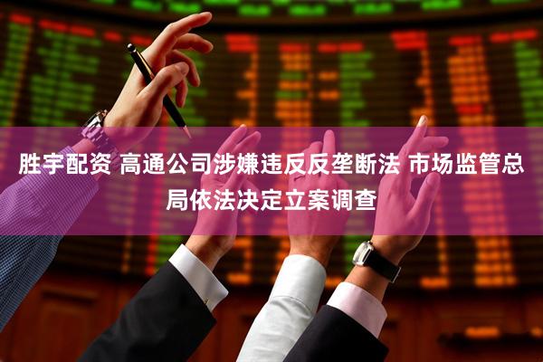 胜宇配资 高通公司涉嫌违反反垄断法 市场监管总局依法决定立案调查