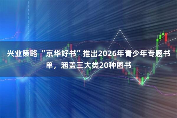 兴业策略 “京华好书”推出2026年青少年专题书单，涵盖三大类20种图书