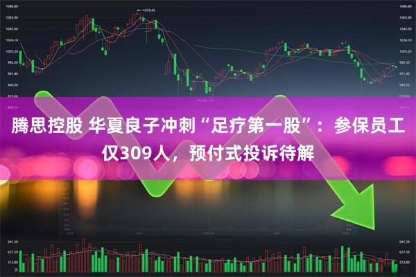 腾思控股 华夏良子冲刺“足疗第一股”：参保员工仅309人，预付式投诉待解
